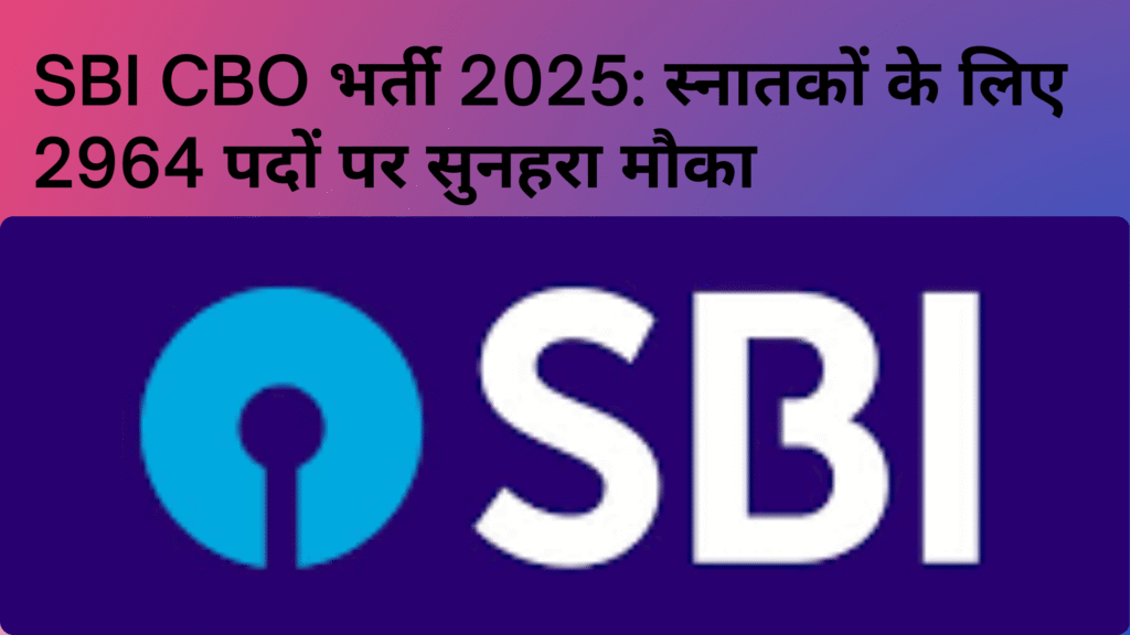 SBI CBO भर्ती 2025: स्नातकों के लिए 2964 पदों पर सुनहरा मौका